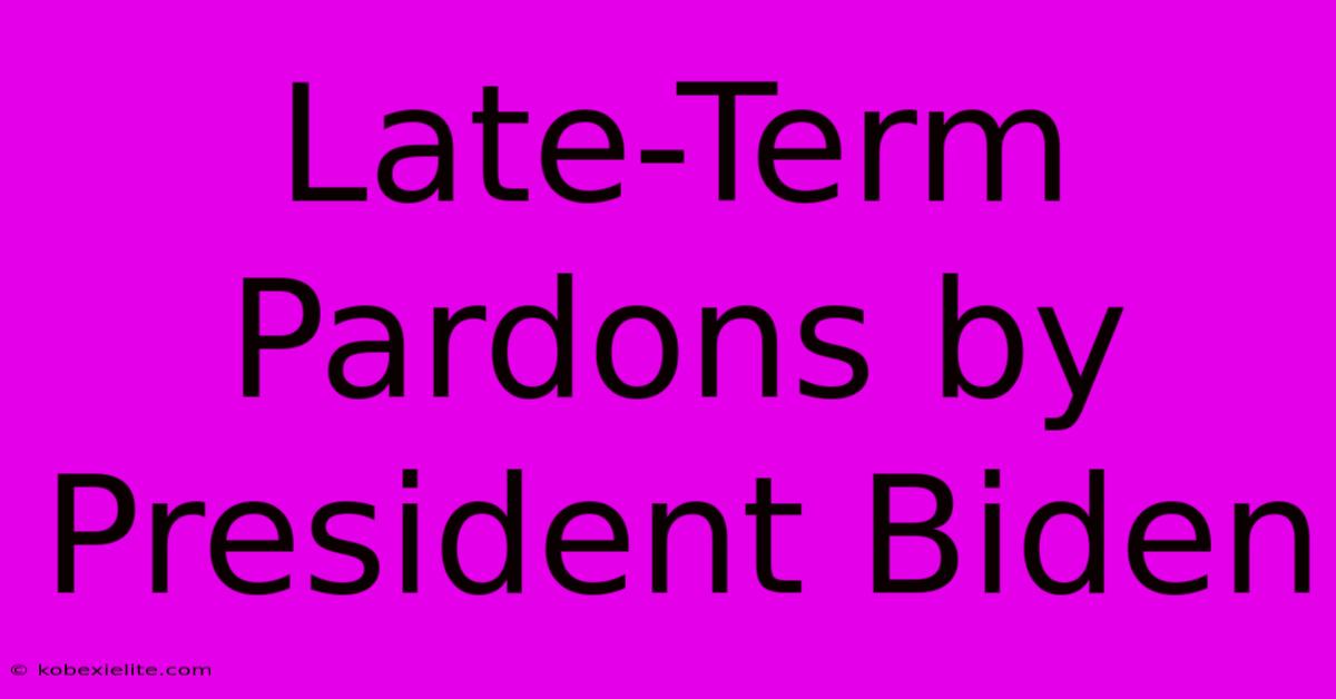 Late-Term Pardons By President Biden