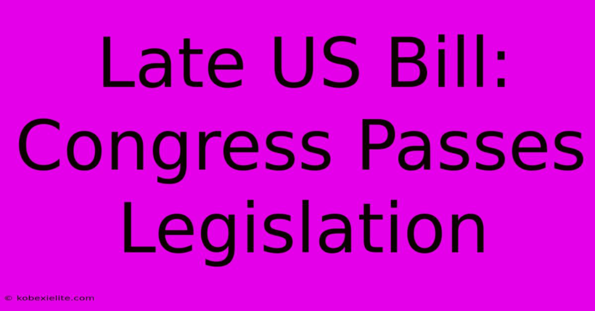 Late US Bill: Congress Passes Legislation