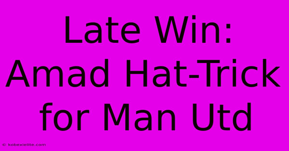 Late Win: Amad Hat-Trick For Man Utd