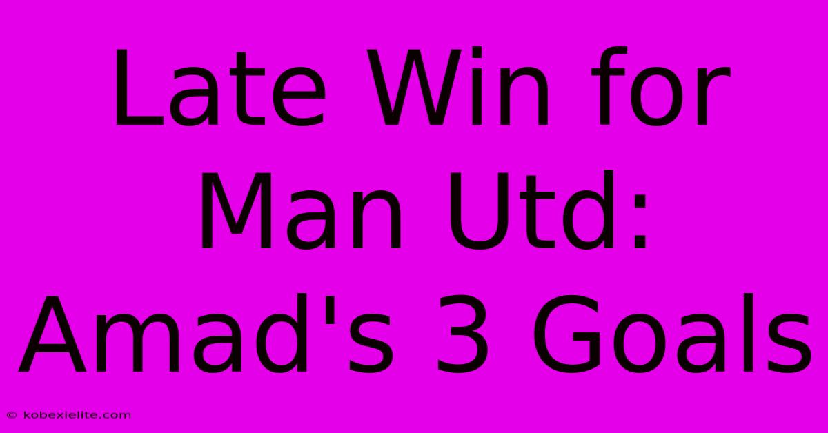 Late Win For Man Utd: Amad's 3 Goals