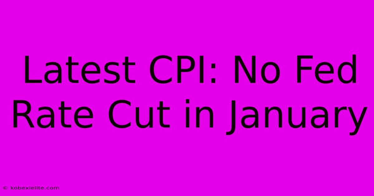 Latest CPI: No Fed Rate Cut In January