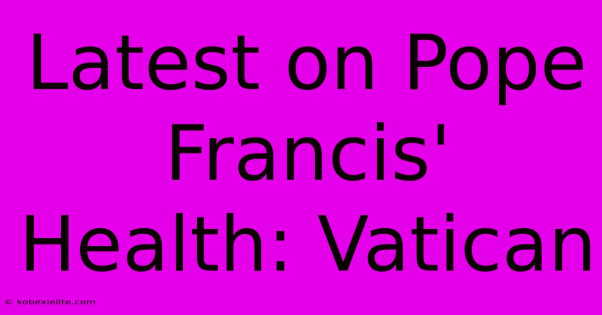 Latest On Pope Francis' Health: Vatican