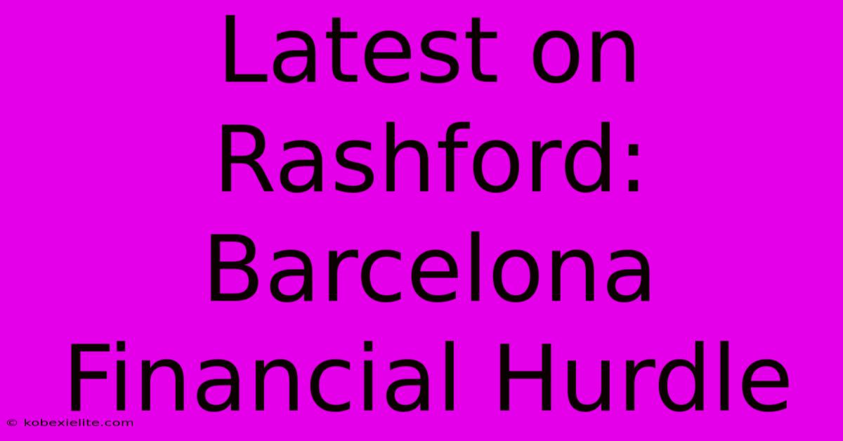 Latest On Rashford: Barcelona Financial Hurdle