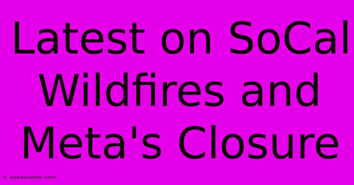 Latest On SoCal Wildfires And Meta's Closure