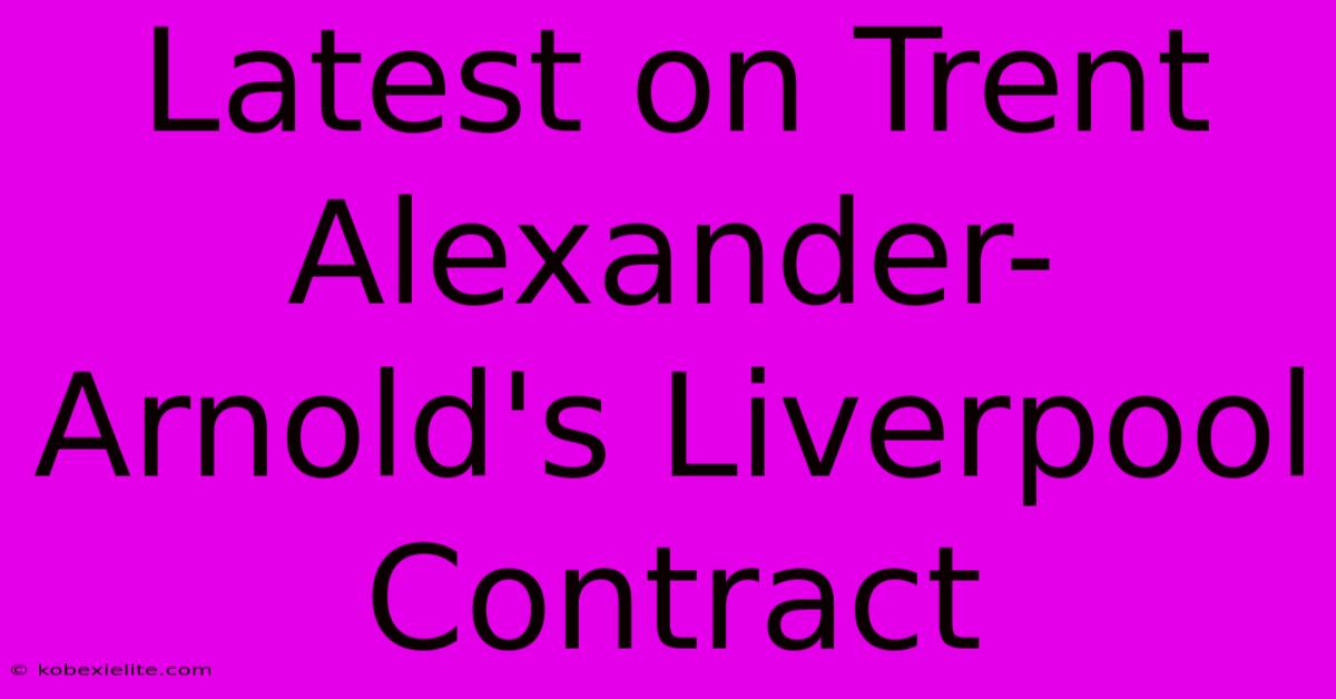 Latest On Trent Alexander-Arnold's Liverpool Contract