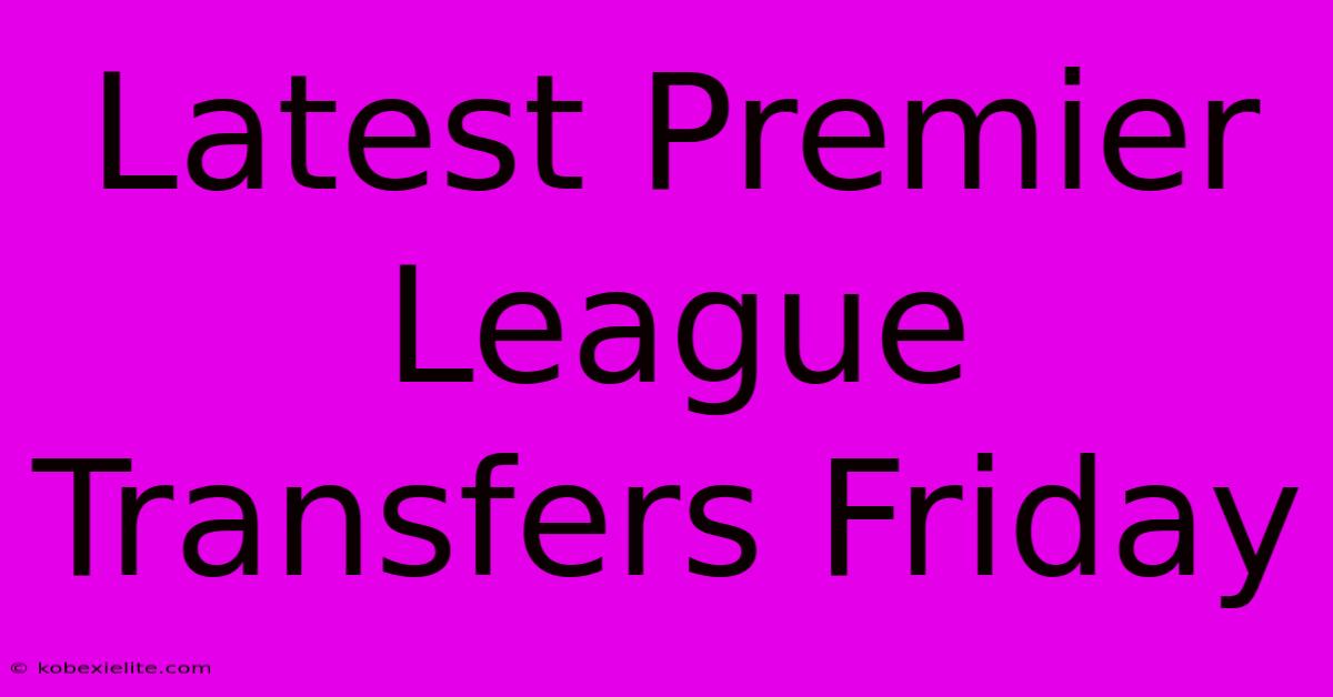 Latest Premier League Transfers Friday