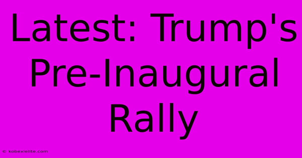 Latest: Trump's Pre-Inaugural Rally