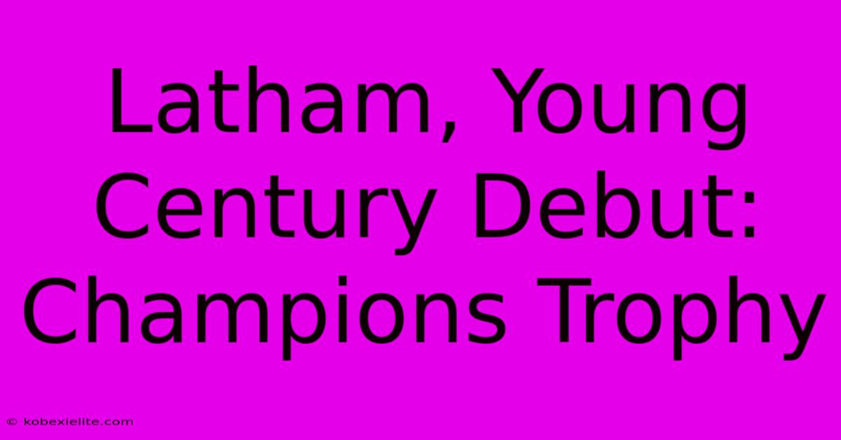 Latham, Young Century Debut: Champions Trophy