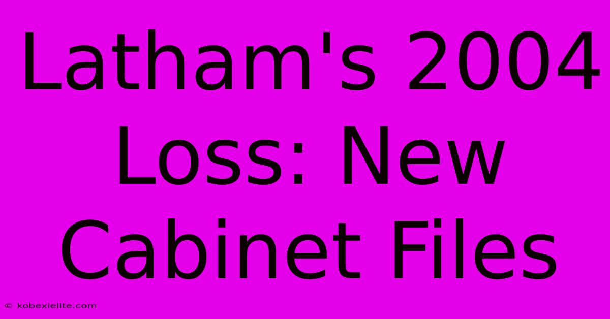 Latham's 2004 Loss: New Cabinet Files