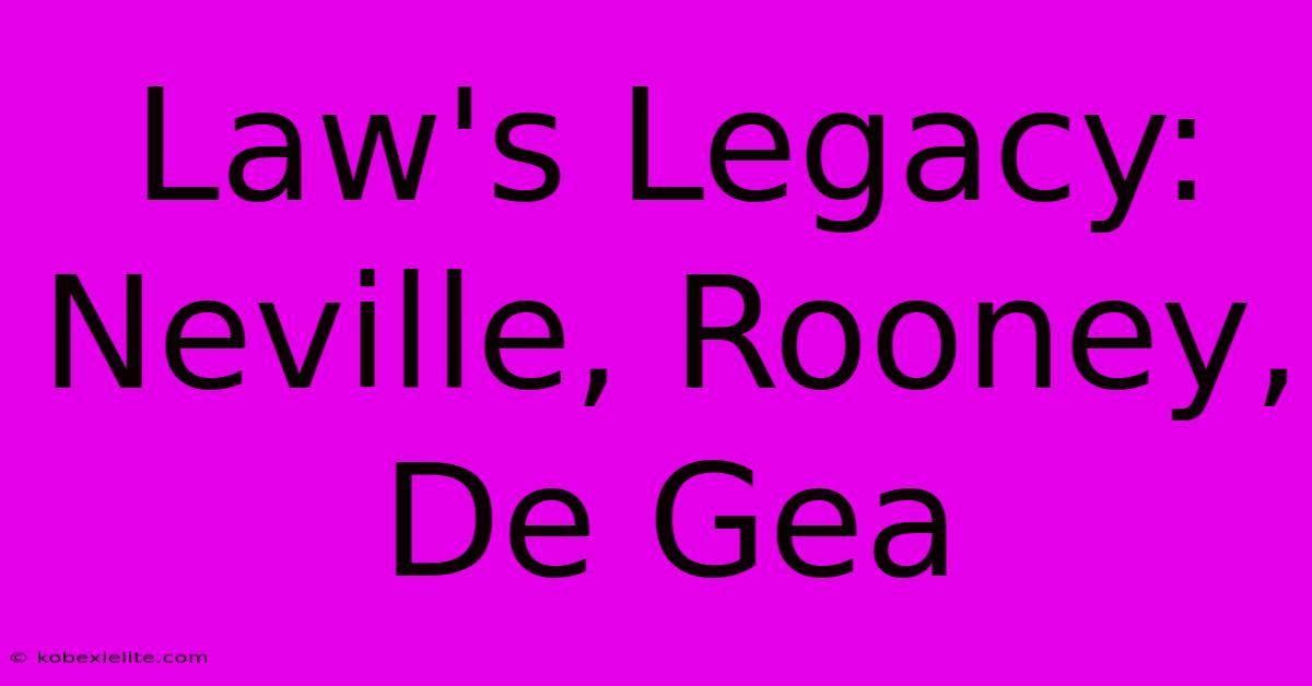 Law's Legacy:  Neville, Rooney, De Gea