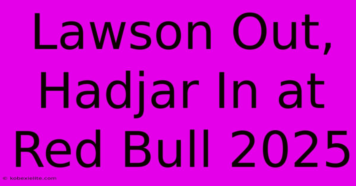 Lawson Out, Hadjar In At Red Bull 2025