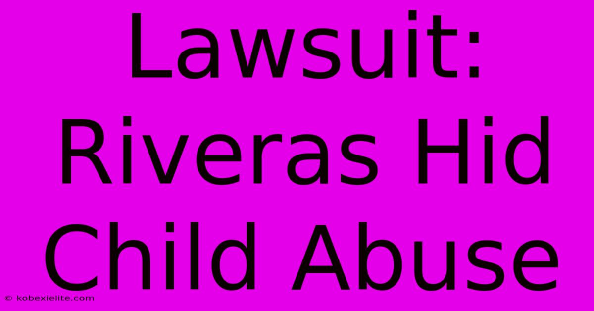 Lawsuit: Riveras Hid Child Abuse