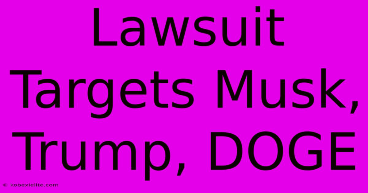 Lawsuit Targets Musk, Trump, DOGE