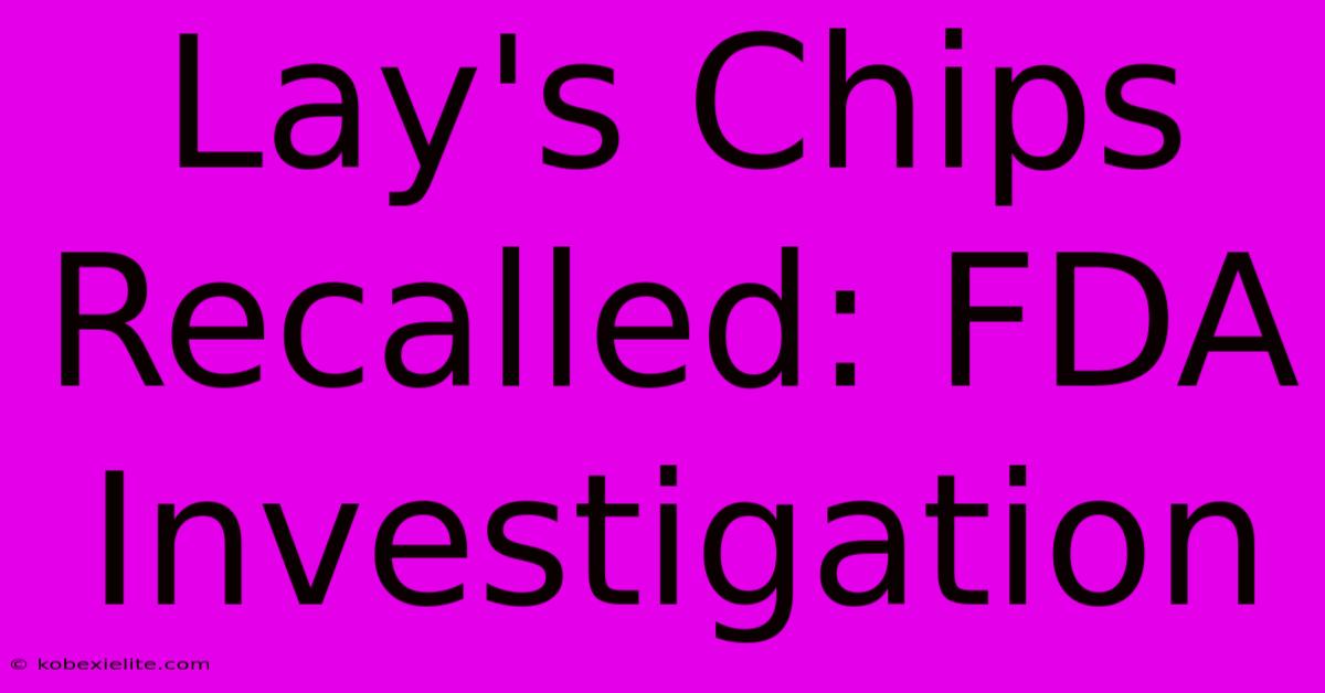 Lay's Chips Recalled: FDA Investigation