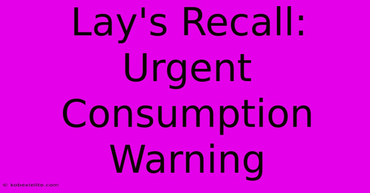 Lay's Recall: Urgent Consumption Warning