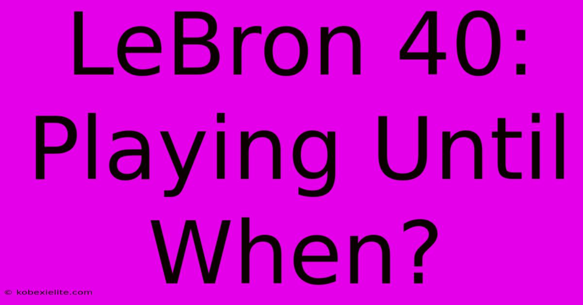 LeBron 40:  Playing Until When?