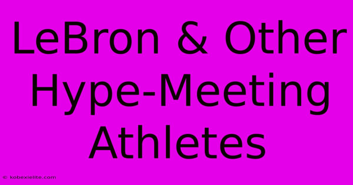 LeBron & Other Hype-Meeting Athletes