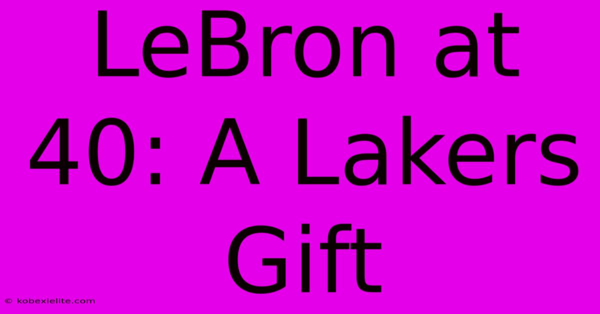 LeBron At 40: A Lakers Gift