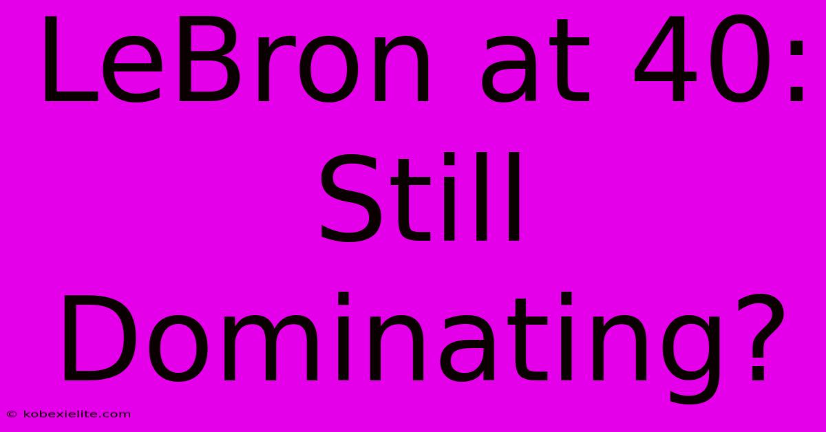 LeBron At 40:  Still Dominating?