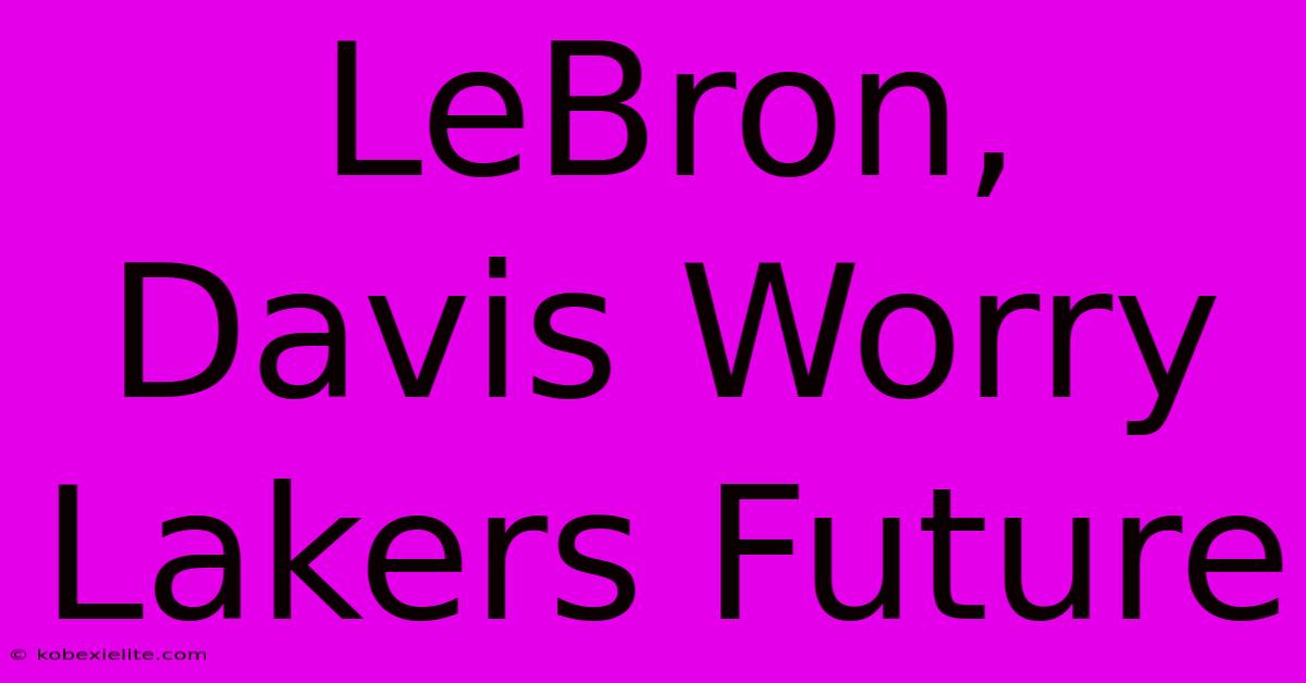 LeBron, Davis Worry Lakers Future