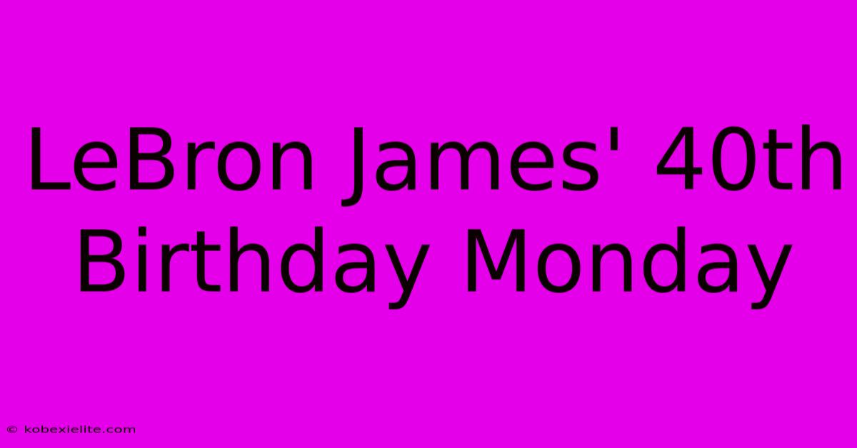 LeBron James' 40th Birthday Monday