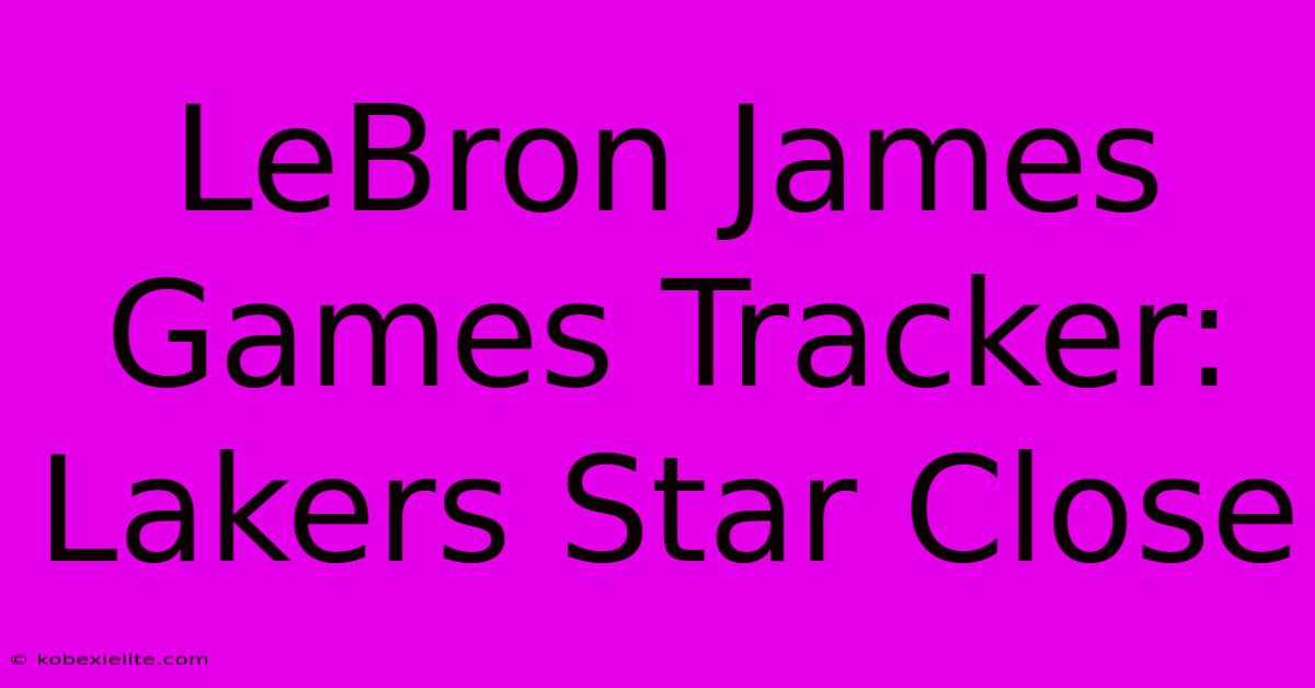 LeBron James Games Tracker: Lakers Star Close