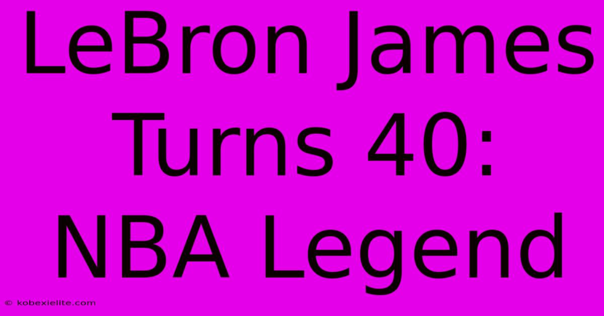 LeBron James Turns 40:  NBA Legend