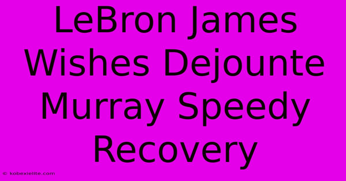 LeBron James Wishes Dejounte Murray Speedy Recovery