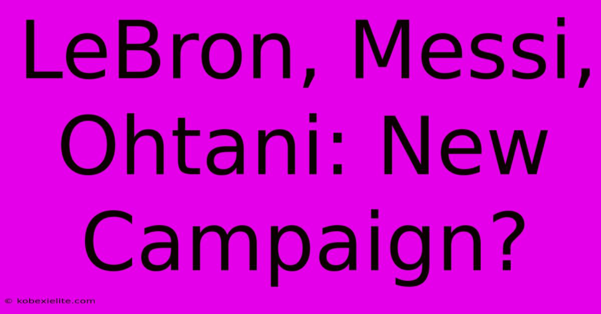 LeBron, Messi, Ohtani: New Campaign?