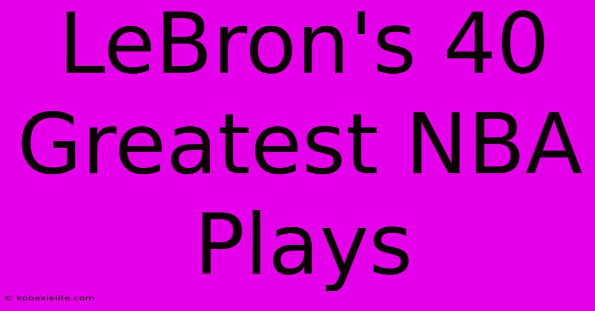 LeBron's 40 Greatest NBA Plays