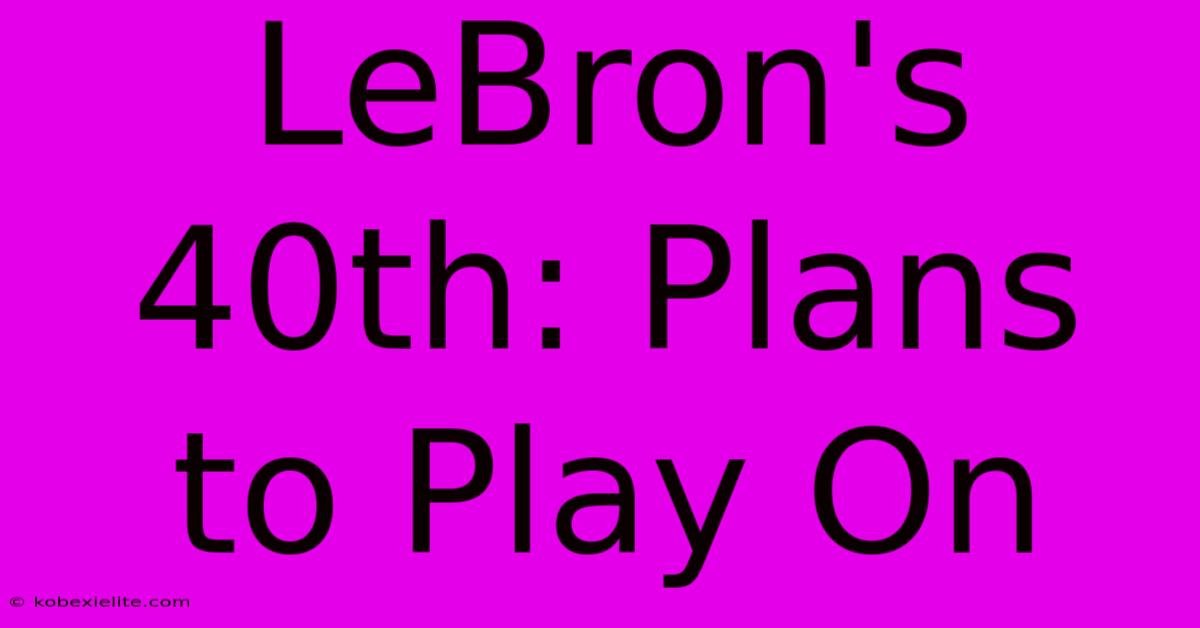 LeBron's 40th: Plans To Play On