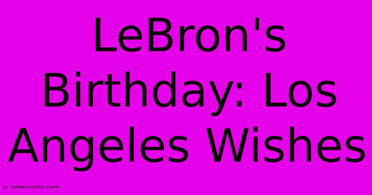 LeBron's Birthday: Los Angeles Wishes