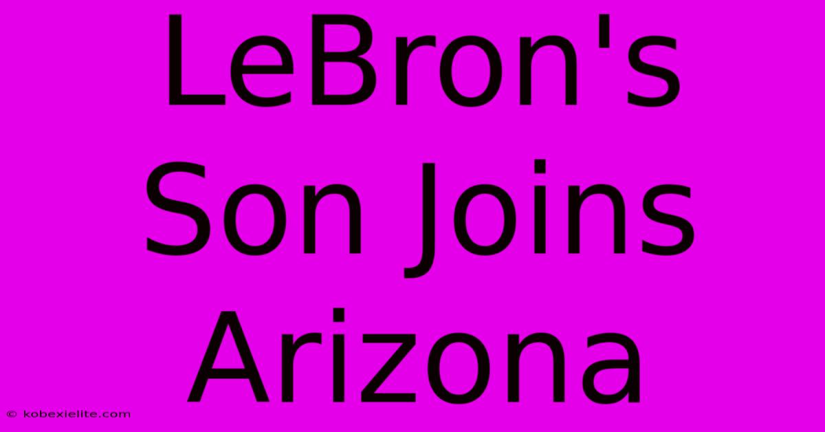 LeBron's Son Joins Arizona