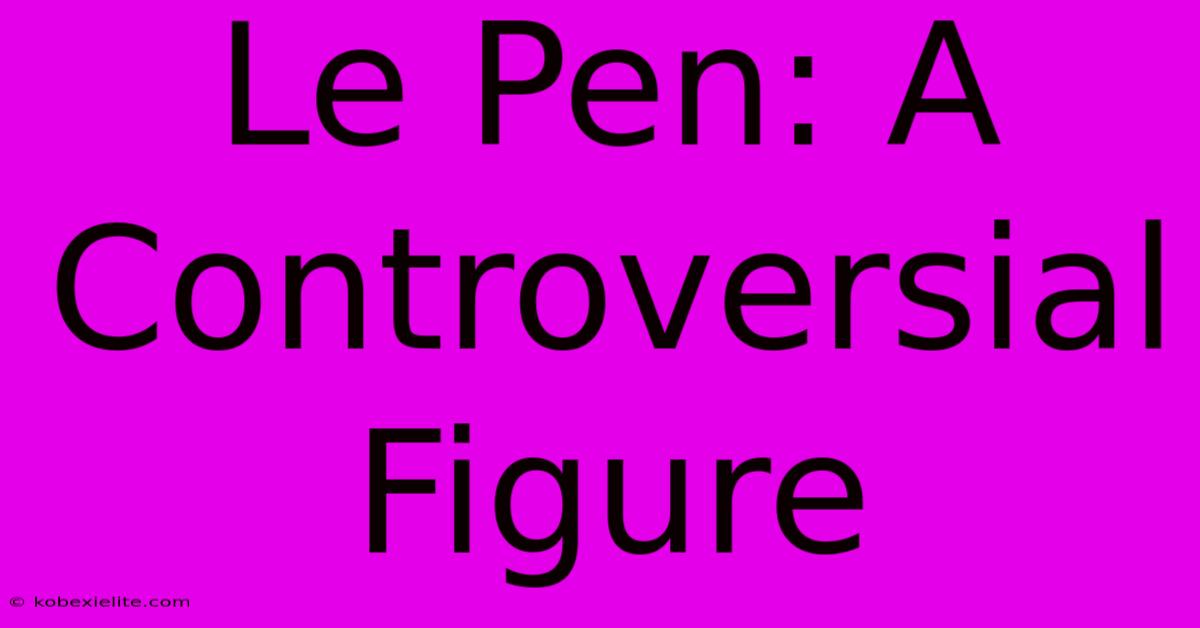 Le Pen: A Controversial Figure