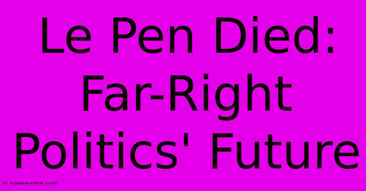 Le Pen Died: Far-Right Politics' Future