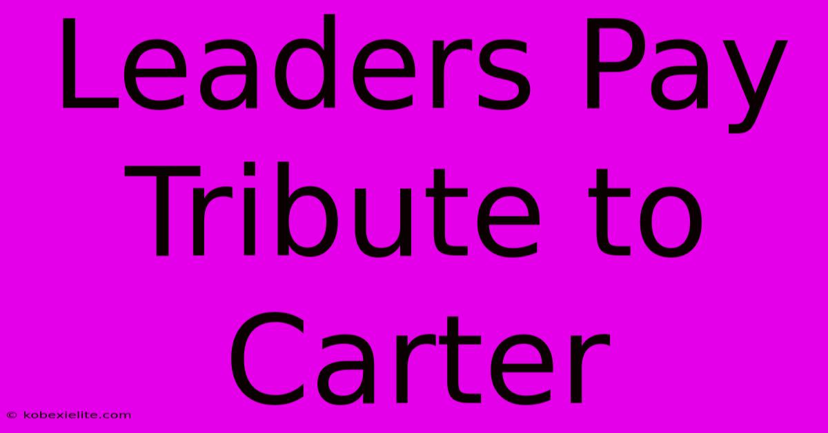 Leaders Pay Tribute To Carter