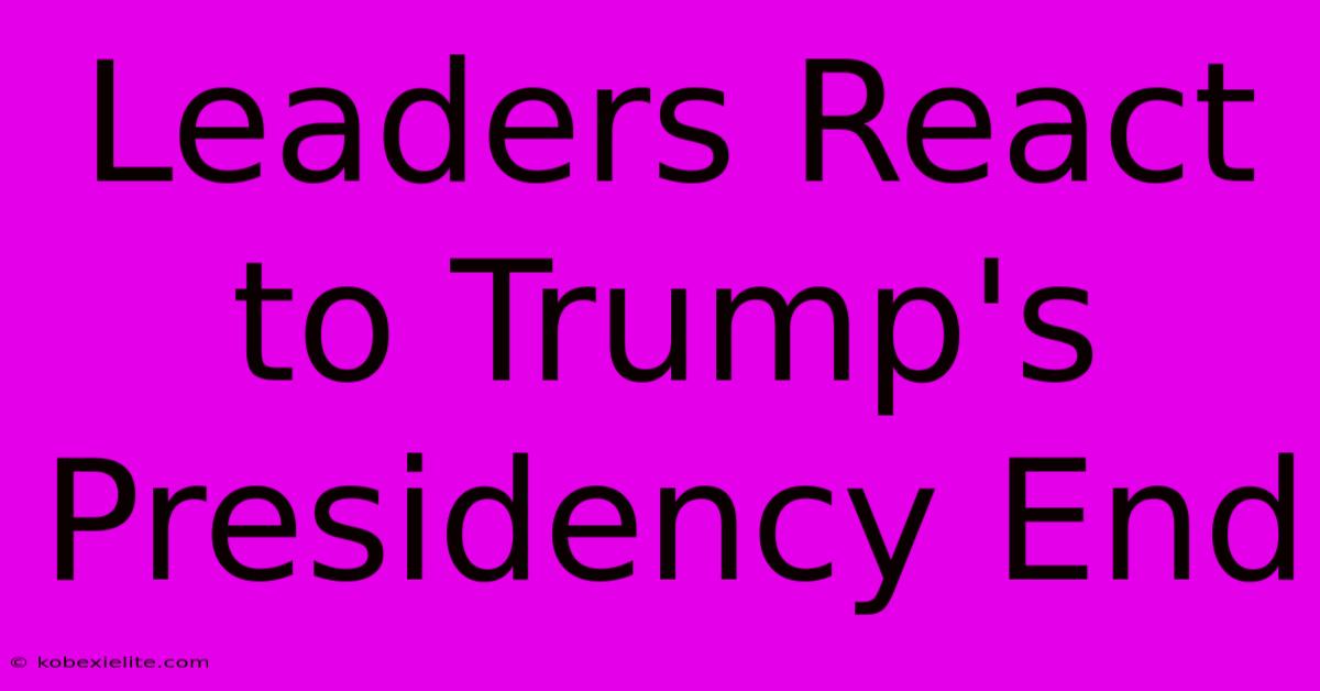 Leaders React To Trump's Presidency End