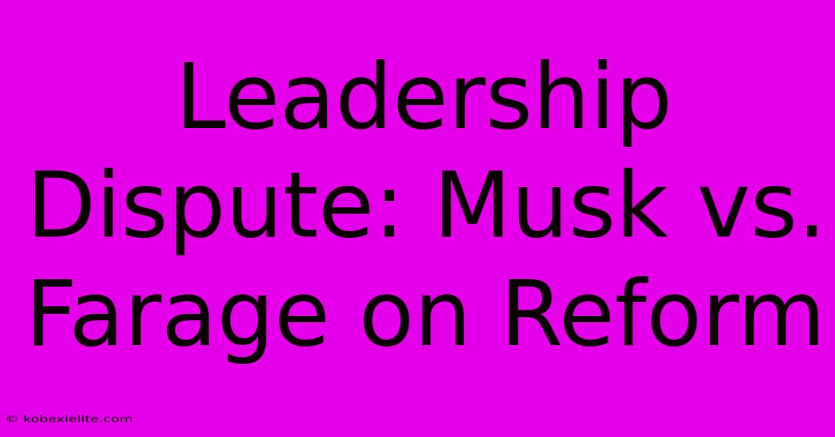 Leadership Dispute: Musk Vs. Farage On Reform