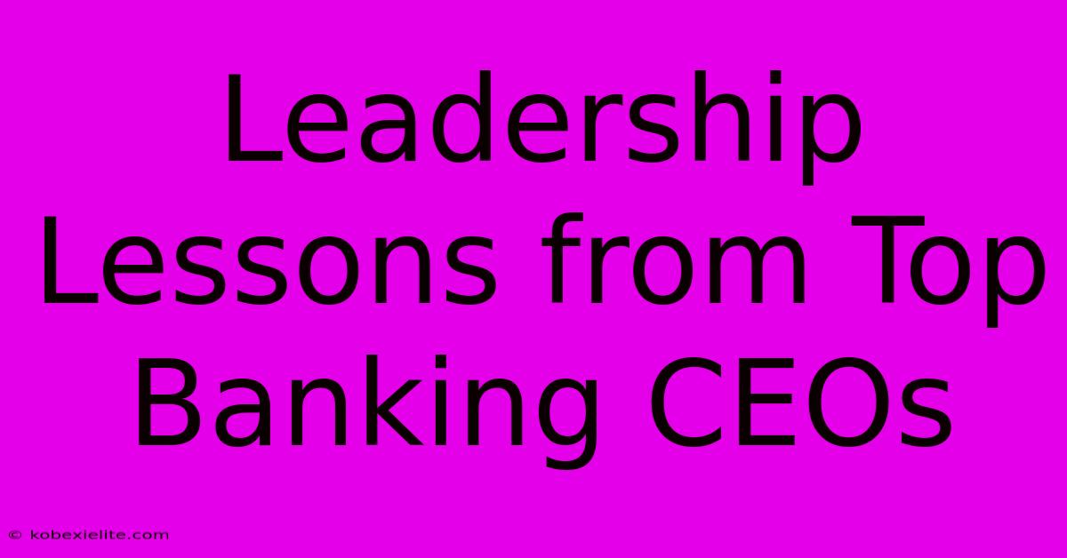 Leadership Lessons From Top Banking CEOs