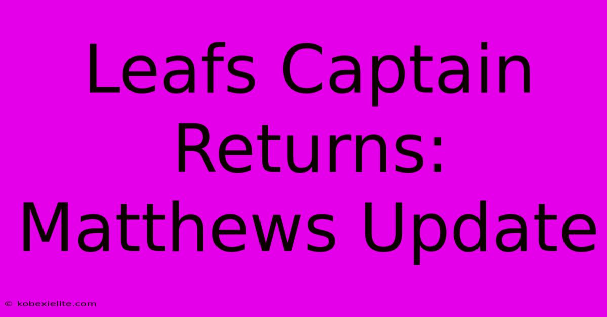 Leafs Captain Returns: Matthews Update