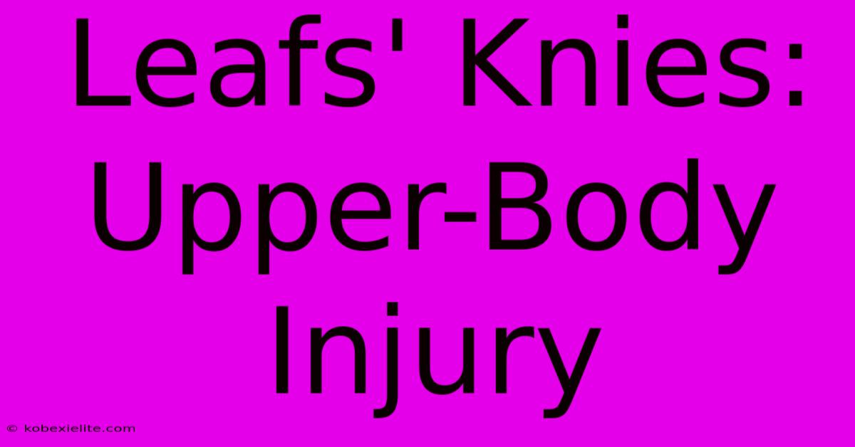 Leafs' Knies: Upper-Body Injury