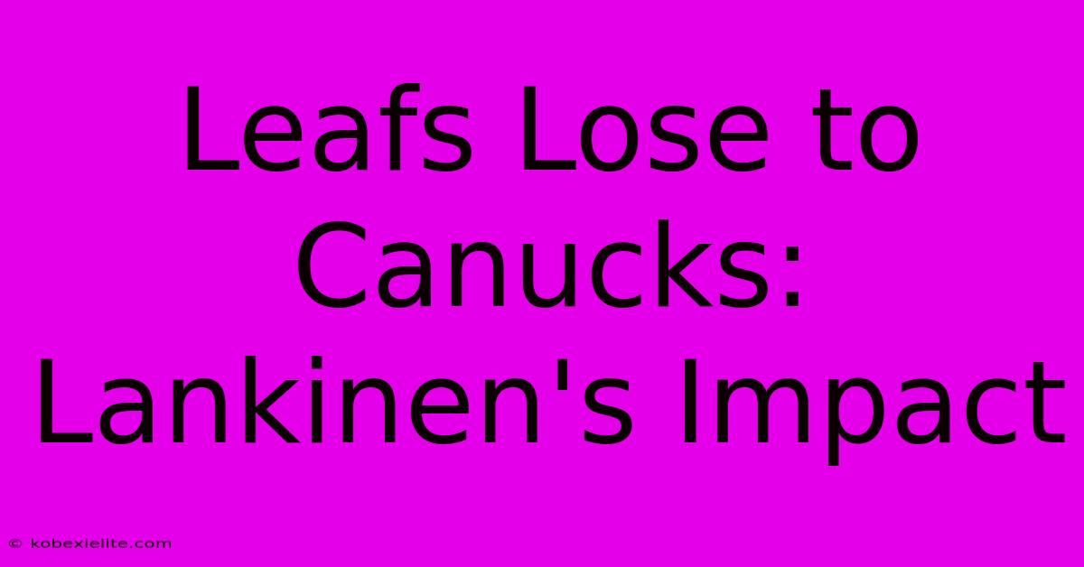 Leafs Lose To Canucks: Lankinen's Impact