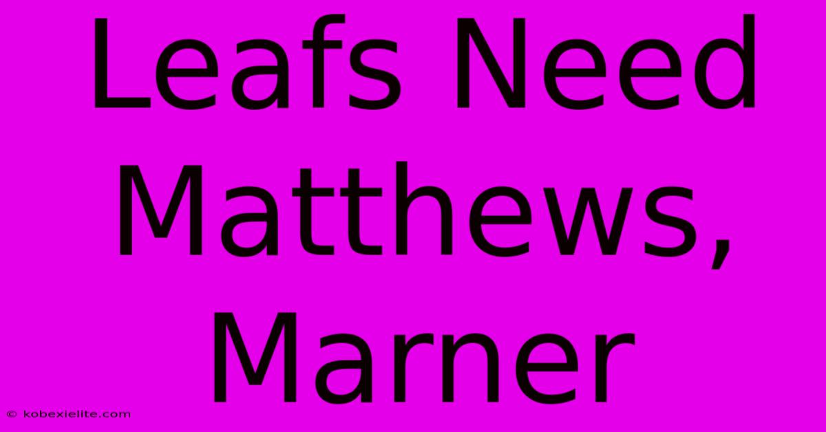 Leafs Need Matthews, Marner