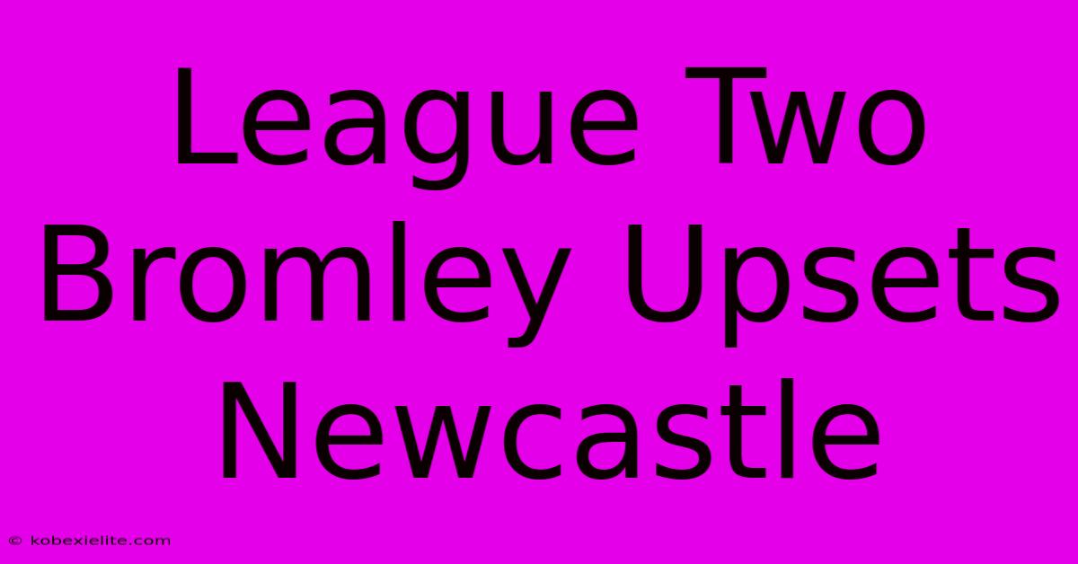 League Two Bromley Upsets Newcastle