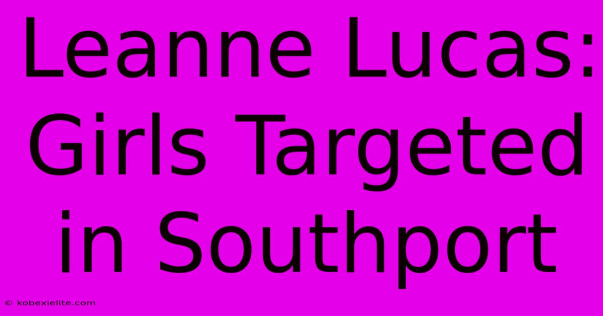 Leanne Lucas: Girls Targeted In Southport