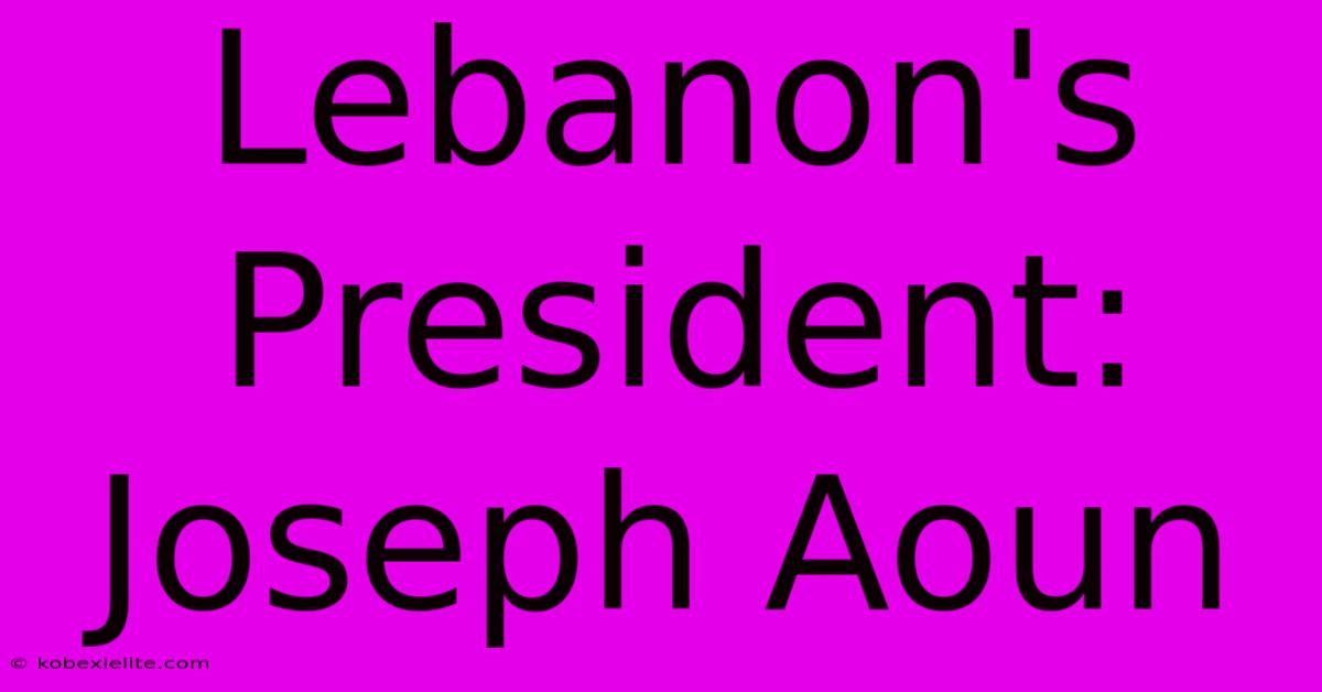 Lebanon's President: Joseph Aoun