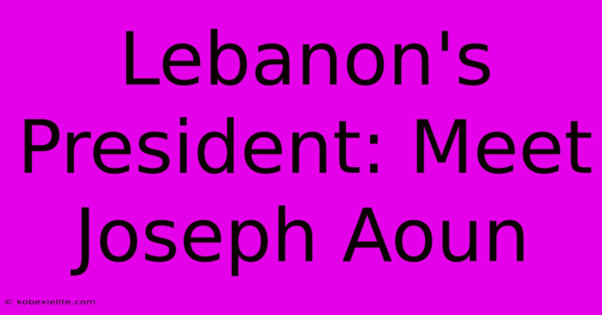 Lebanon's President: Meet Joseph Aoun