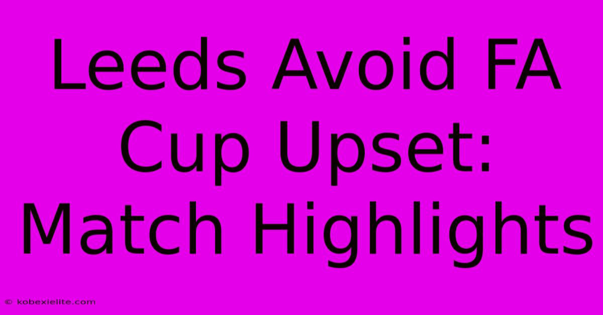 Leeds Avoid FA Cup Upset: Match Highlights