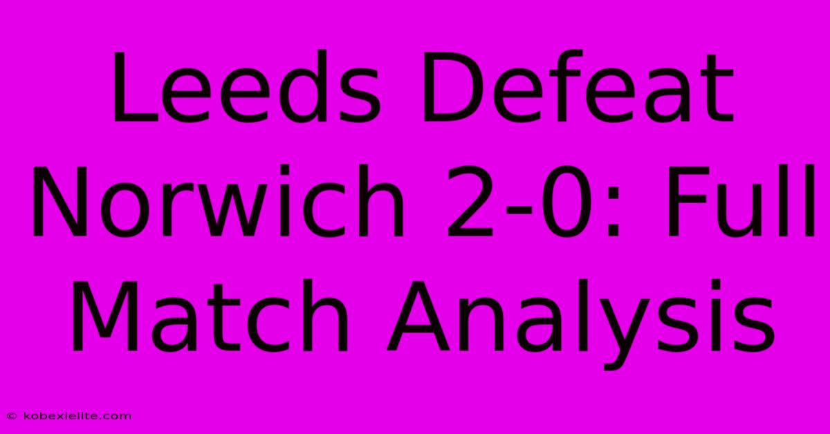 Leeds Defeat Norwich 2-0: Full Match Analysis