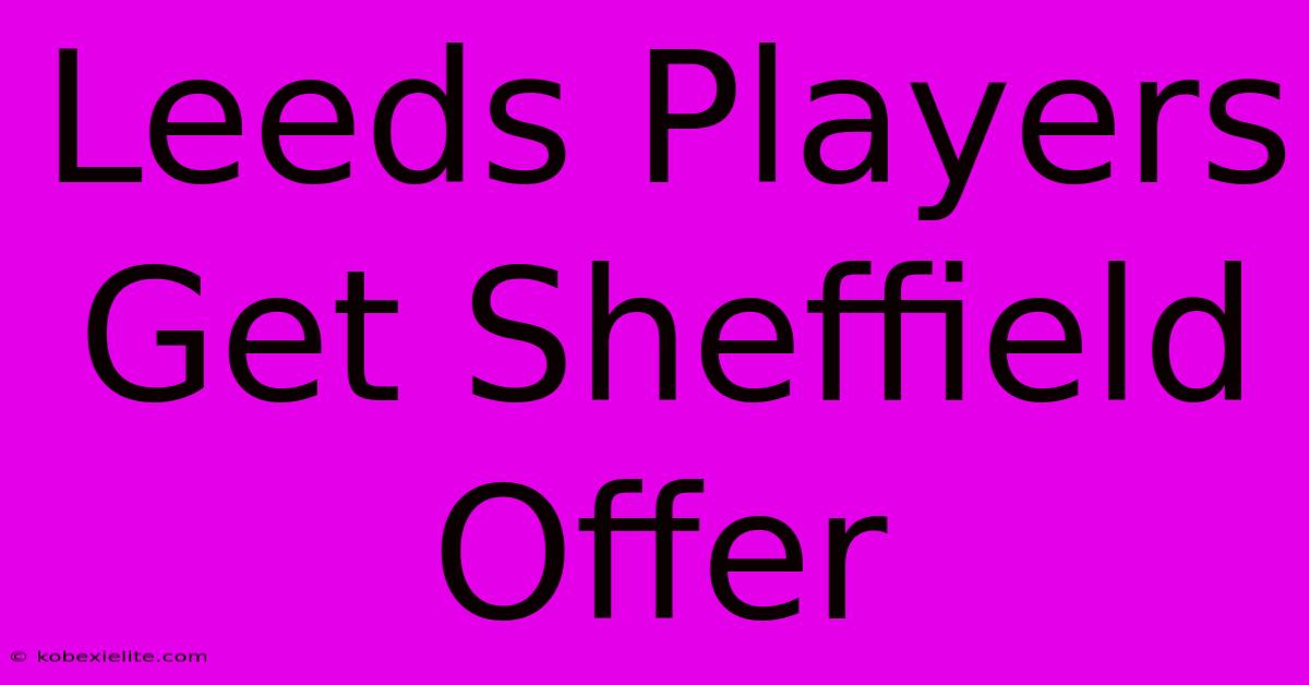 Leeds Players Get Sheffield Offer